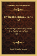Hydraulic Manual, Parts 1-2: Consisting Of Working Tables And Explanatory Text (1875)