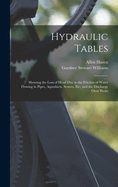 Hydraulic Tables: Showing the Loss of Head Due to the Friction of Water Flowing in Pipes, Aqueducts, Sewers, Etc. and the Discharge Over Weirs