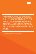 Hydraulic Tables, Showing the Loss of Head Due to the Friction of Water Flowing in Pipes, Aqueducts, Sewers, Etc. and the Discharge Over Weirs