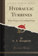 Hydraulic Turbines: With a Chapter on Centrifugal Pumps (Classic Reprint)