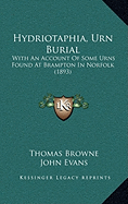 Hydriotaphia, Urn Burial: With An Account Of Some Urns Found At Brampton In Norfolk (1893)