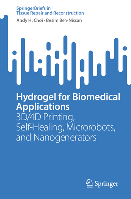 Hydrogel for Biomedical Applications: 3D/4D Printing, Self-Healing, Microrobots, and Nanogenerators - Choi, Andy H., and Ben-Nissan, Besim