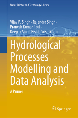 Hydrological Processes Modelling and Data Analysis: A Primer - Singh, Vijay P., and Singh, Rajendra, and Paul, Pranesh Kumar