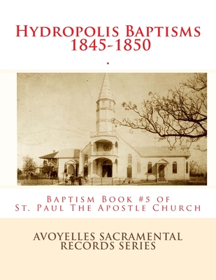Hydropolis Baptisms 1845-1850: Baptism Book #5 of St. Paul the Apostle Church, Mansura, Louisiana - Decuir, Randy (Foreword by), and Ducote, Alberta Rousseau