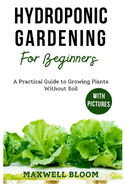 Hydroponic Gardening for Beginners with Pictures: A Practical Guide to Growing Plants Without Soil