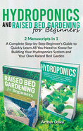 Hydroponics and Raised Bed Gardening for Beginners: 2 Manuscripts in 1 - A Complete Step-by-Step Beginner's Guide to Quickly Learn All You Need to Know for Building Your Hydroponics System and Your Own Raised Bed Garden