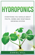 Hydroponics: Everything You Should about Fruits, Herbs and Vegetables Growing System