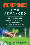 Hydroponics for Advanced: The Ultimate Hydroponic and Aquaponic Gardening Guide