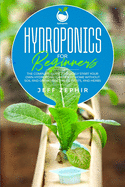 Hydroponics for Beginners: The Complete Guide to Quickly Start Your Own Hydroponic Garden at Home without Soil and Grow Vegetables, Fruits, and Herbs