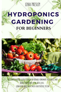 Hydroponics Gardening for Beginners: The Comprehensive Guide to Build Affordable Homemade Vegetables and Bring your Hobby to the Next Level. Grow Herbs and Fruits with Inexpensive System