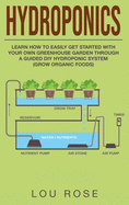 Hydroponics: Learn How to Easily Get Started with Your Own Greenhouse Garden Through DIY Hydroponic Growing System (Grow Organic Food)