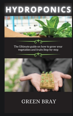 Hydroponics: The Ultimate guide on how to grow your vegetables and fruits Step-by-step - Bray, Green