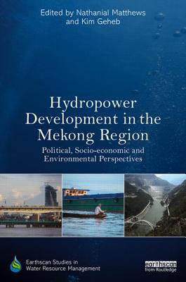 Hydropower Development in the Mekong Region: Political, Socio-economic and Environmental Perspectives - Matthews, Nathanial (Editor), and Geheb, Kim (Editor)