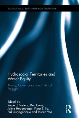 Hydrosocial Territories and Water Equity: Theory, Governance, and Sites of Struggle - Boelens, Rutgerd (Editor), and Crow, Ben (Editor), and Hoogesteger, Jaime (Editor)