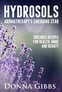 Hydrosols: Aromatherapy's Emerging Star: Includes recipes for health, home and beauty