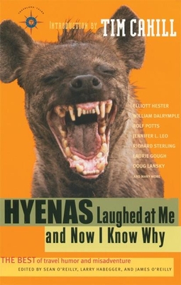 Hyenas Laughed at Me and Now I Know Why: The Best of Travel Humor and Misadventure - O'Reilly, Sean (Editor), and Habegger, Larry (Editor), and O'Reilly, James (Editor)
