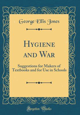 Hygiene and War: Suggestions for Makers of Textbooks and for Use in Schools (Classic Reprint) - Jones, George Ellis