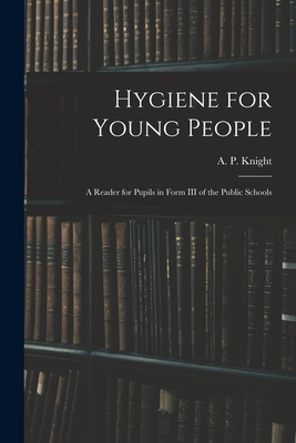 Hygiene for Young People: a Reader for Pupils in Form III of the Public Schools - Knight, A P (Archibald Patterson) (Creator)