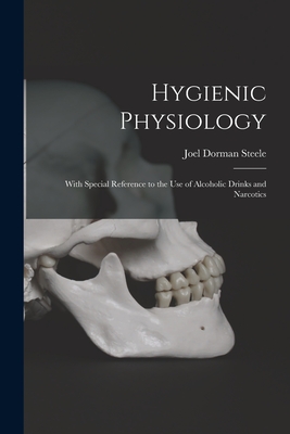 Hygienic Physiology: With Special Reference to the Use of Alcoholic Drinks and Narcotics - Steele, Joel Dorman 1836-1886