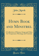 Hymn Book and Minstrel: A Collection of Hymns, Songs and Odes, for Temperance Meetings and Festivals (Classic Reprint)