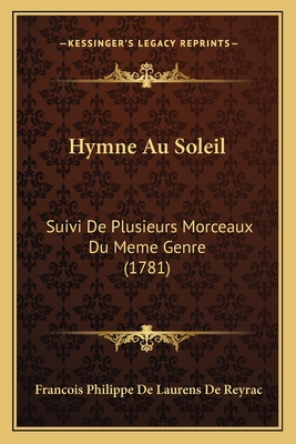 Hymne Au Soleil: Suivi de Plusieurs Morceaux Du Meme Genre (1781) - De Reyrac, Francois Philippe De Laurens