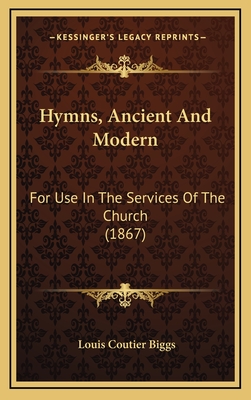 Hymns, Ancient and Modern: For Use in the Services of the Church (1867) - Biggs, Louis Coutier (Editor)