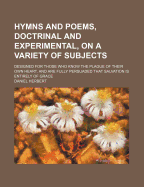 Hymns and Poems, Doctrinal and Experimental, on a Variety of Subjects: Designed for Those Who Know the Plague of Their Own Heart, and Are Fully Persuaded That Salvation Is Entirely of Grace (Classic Reprint)