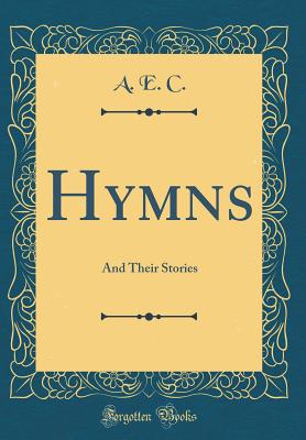 Hymns: And Their Stories (Classic Reprint) - C, A E