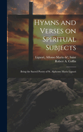 Hymns and Verses on Spiritual Subjects: Being the Sacred Poetry of St. Alphonso Maria Liguori