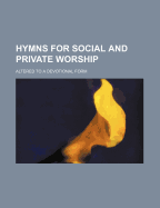 Hymns for Social and Private Worship: Altered to a Devotional Form