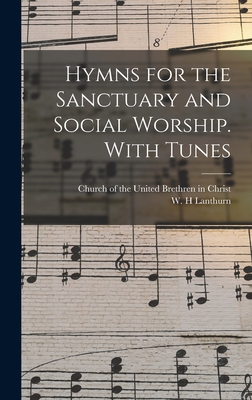 Hymns for the Sanctuary and Social Worship. With Tunes - Church of the United Brethren in Christ (Creator), and Lanthurn, W H (Creator)