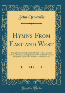 Hymns from East and West: Being Translations from the Poetry of the Latin and Greek Churches, Arranged in the Order of the Christian Year; With Hymns for Sundays and Week-Days (Classic Reprint)