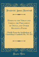 Hymns to the Virgin and Christ, the Parliament of Devils, and Other Religious Poems: Chiefly from the Archbishop of Canterbury's Lambeth Ms. No. 853 (Classic Reprint)