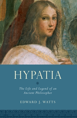 Hypatia: The Life and Legend of an Ancient Philosopher - Watts, Edward J