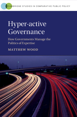 Hyper-active Governance: How Governments Manage the Politics of Expertise - Wood, Matthew