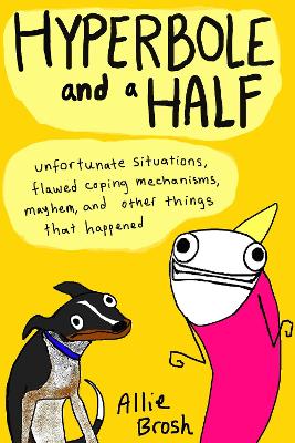 Hyperbole and a Half: Unfortunate Situations, Flawed Coping Mechanisms, Mayhem, and Other Things That Happened - Brosh, Alexandra