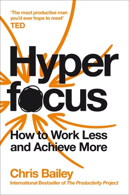 Hyperfocus: How to Work Less to Achieve More - Bailey, Chris