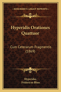 Hyperidis Orationes Quattuor: Cum Ceterarum Fragmentis (1869)