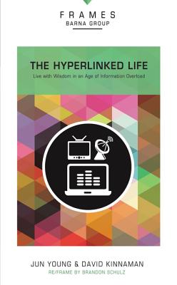 Hyperlinked Life, Paperback (Frames Series): Live with Wisdom in an Age of Information Overload - Barna Group, and Young, Jun, and Kinnaman, David