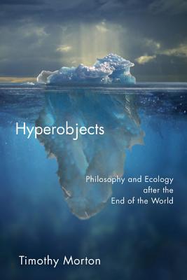 Hyperobjects: Philosophy and Ecology After the End of the World - Morton, Timothy