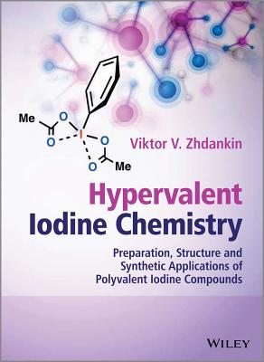 Hypervalent Iodine Chemistry: Preparation, Structure, and Synthetic Applications of Polyvalent Iodine Compounds - Zhdankin, Viktor V.