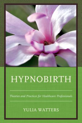 Hypnobirth: Theories and Practices for Healthcare Professionals - Watters, Yulia