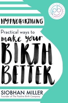 Hypnobirthing: Practical Ways to Make Your Birth Better - Miller, Siobhan
