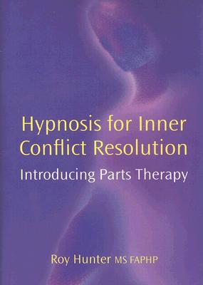 Hypnosis for Inner Conflict Resolution: Introducing Parts Therapy - Hunter, Roy