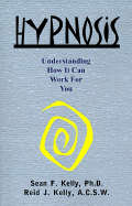 Hypnosis: Understanding How It Can Work for You - Kelly, Sean F, and Kelly, Reid J