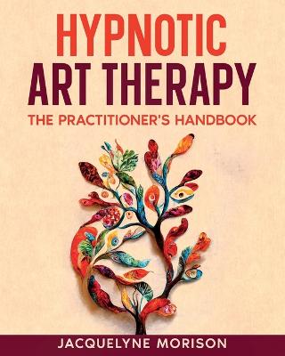 Hypnotic Art Therapy: The Practitioner's Handbook - Morison, Jacquelyne