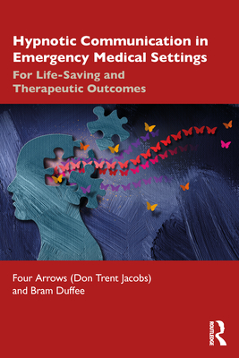 Hypnotic Communication in Emergency Medical Settings: For Life-Saving and Therapeutic Outcomes - Jacobs (Four Arrows), Don Trent, and Duffee, Bram