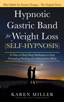 Hypnotic Gastric Band for Weight Loss (Self-Hypnosis): 21 Days of Deep Sleep Meditation to Stop Overeating Hacking your Subconscious Mind (Mini Habits for Atomic Changes - The Original Series) - Miller, Karen