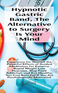 Hypnotic Gastric Band, The Alternative to Surgery Is Your Mind: Experience for Yourself the Powerful Effects of Guided Meditation for Extreme Rapid Weight Loss Hypnosis, Stop Food Addiction and Eat Healthy, You Can Burn Fat If You Are Psychologically...
