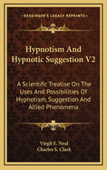 Hypnotism and Hypnotic Suggestion V2: A Scientific Treatise on the Uses and Possibilities of Hypnotism, Suggestion and Allied Phenomena